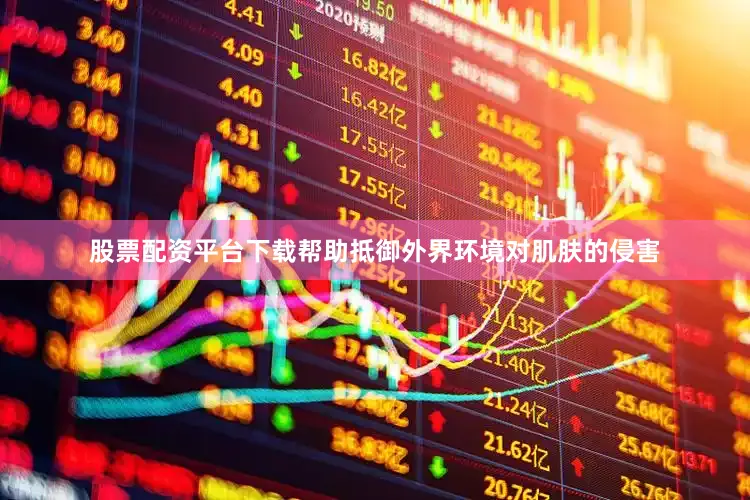 股票配资平台下载帮助抵御外界环境对肌肤的侵害