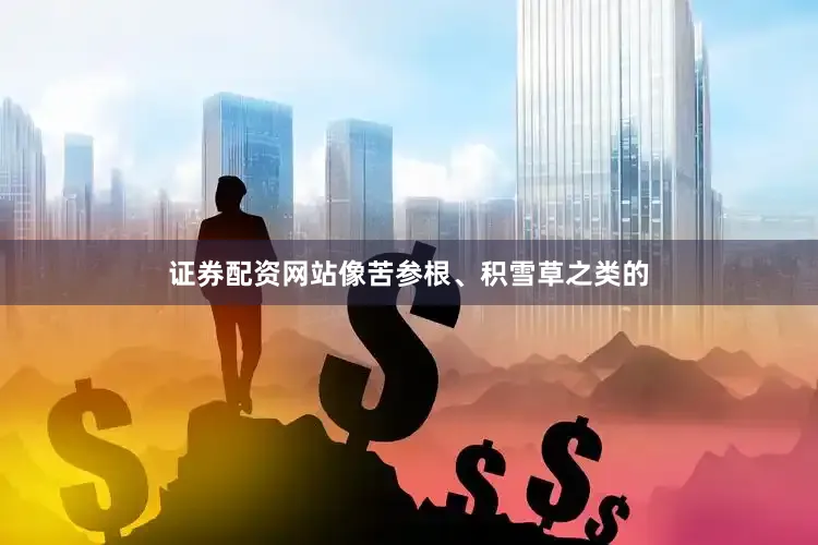 证券配资网站像苦参根、积雪草之类的