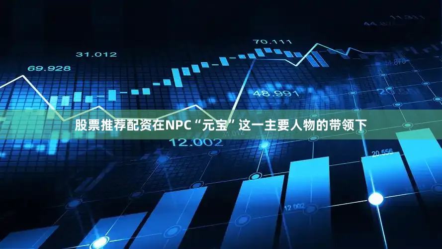 股票推荐配资在NPC“元宝”这一主要人物的带领下