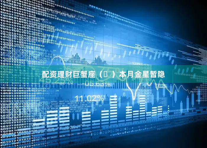配资理财巨蟹座（♋）本月金星暂隐