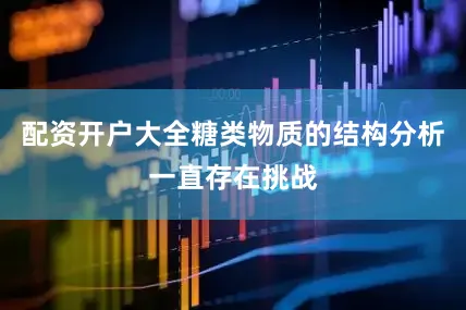 配资开户大全糖类物质的结构分析一直存在挑战