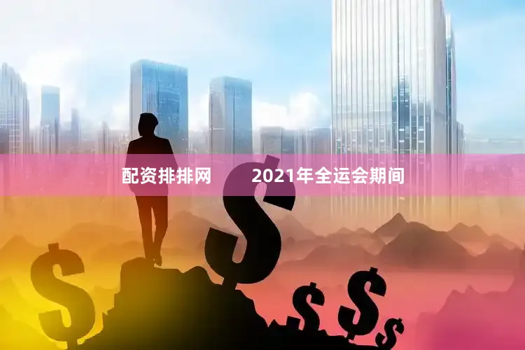 配资排排网        2021年全运会期间