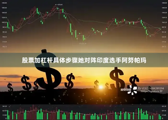 股票加杠杆具体步骤她对阵印度选手阿努帕玛