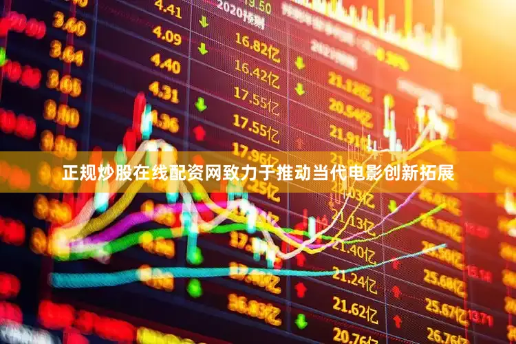 正规炒股在线配资网致力于推动当代电影创新拓展