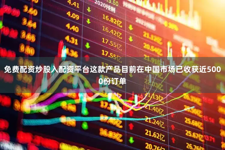 免费配资炒股入配资平台这款产品目前在中国市场已收获近5000份订单
