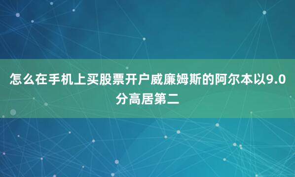 怎么在手机上买股票开户威廉姆斯的阿尔本以9.0分高居第二