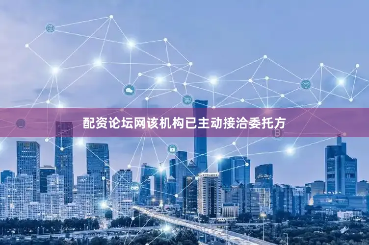 配资论坛网该机构已主动接洽委托方