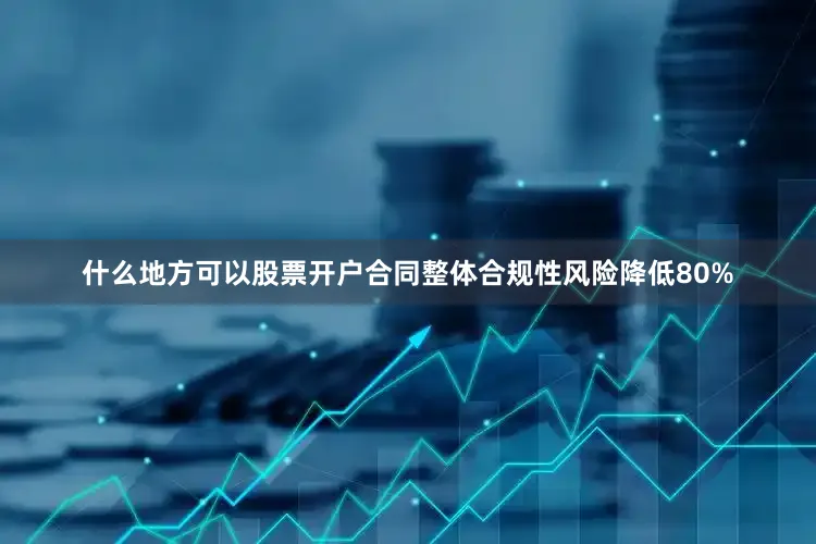 什么地方可以股票开户合同整体合规性风险降低80%