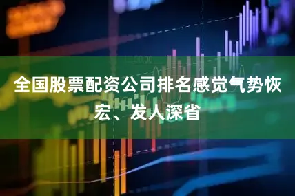 全国股票配资公司排名感觉气势恢宏、发人深省